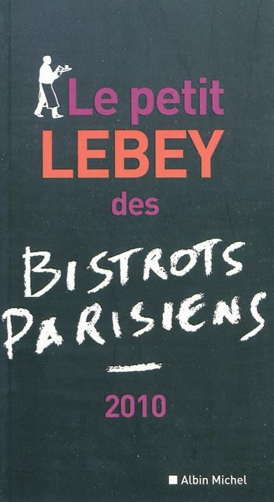 Le petit Lebey 2010 des bistrots parisiens : 560 bistrots de Paris et de la région parisienne tous visités au moins une fois en 2009