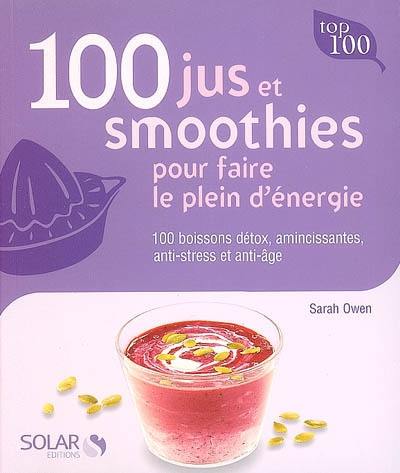 100 jus et smoothies pour faire le plein d'énergie : 100 boissons détox, amincissantes, anti-stress et anti-âge