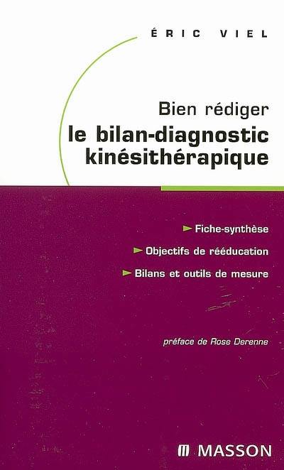 Bien rédiger le bilan-diagnostic kinésithérapique : mise en oeuvre des recommandations de la Haute Autorité de santé : fiche-synthèse, objectifs de rééducation, bilans et outils de mesure