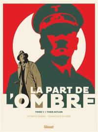 La part de l'ombre. Vol. 1. Tuer Hitler