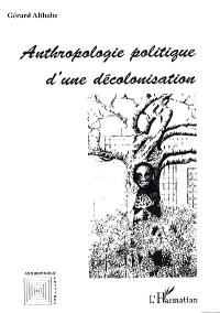 Anthropologie politique d'une décolonisation