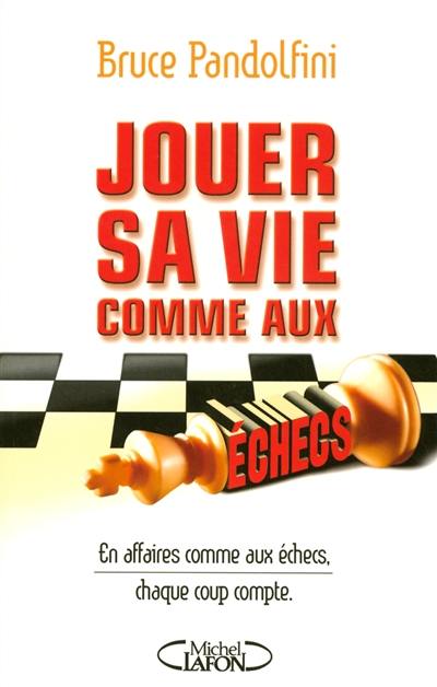 Jouer sa vie comme aux échecs : en affaires comme aux échecs, chaque coup compte