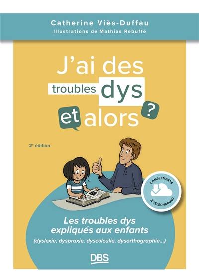 J'ai des troubles dys, et alors ? : les troubles dys expliqués aux enfants (dyslexie, dyscalculie, dyspraxie...)