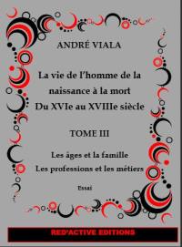 La vie de l'homme de la naissance à la mort du XVIe au XVIIIe siècle. Vol. 3. Les âges et la famille : les professions et les métiers : essai