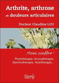 Arthrite, arthrose et douleurs articulaires : moins souffrir ! : phytothérapie, aromathérapie, gemmothérapie, nutrithérapie...