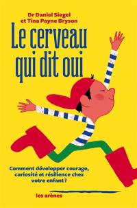 Le cerveau qui dit oui : comment développer courage, curiosité et résilience chez votre enfant