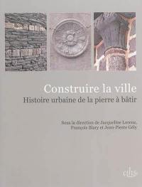 Construire la ville : histoire urbaine de la pierre à bâtir