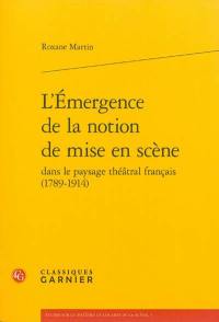 L'émergence de la notion de mise en scène dans le paysage théâtral français (1789-1914)