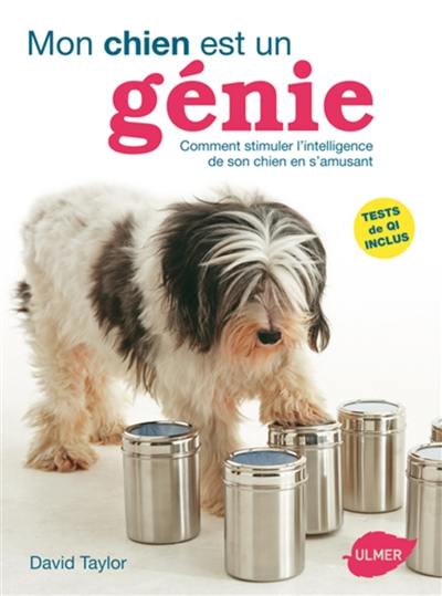 Mon chien est un génie : stimuler l'intelligence de son chien en s'amusant