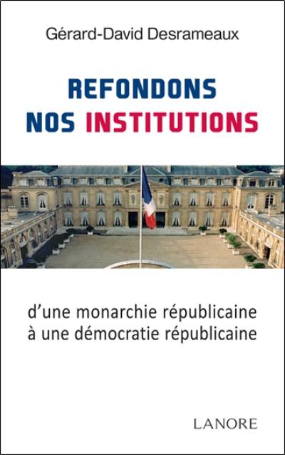 Refondons nos institutions : d'une monarchie républicaine à une démocratie républicaine