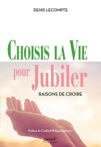 Choisis la vie pour jubiler : raisons de croire