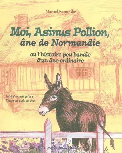 Moi, Asinus Pollion, âne de Normandie : ou l'histoire peu banale d'un âne ordinaire. Un petit guide à l'usage des amis des ânes