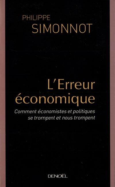 L'erreur économique : comment économistes et politiques se trompent et nous trompent