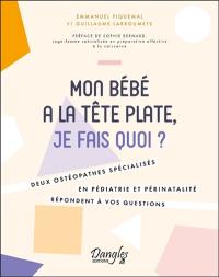 Mon bébé a la tête plate, je fais quoi ? : deux ostéopathes spécialisés en pédiatrie et périnatalité répondent à vos questions