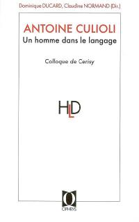 Antoine Culioli, un homme dans le langage : originalité, diversité, ouverture : actes du colloque de Cerisy-la-Salle, juin 2005