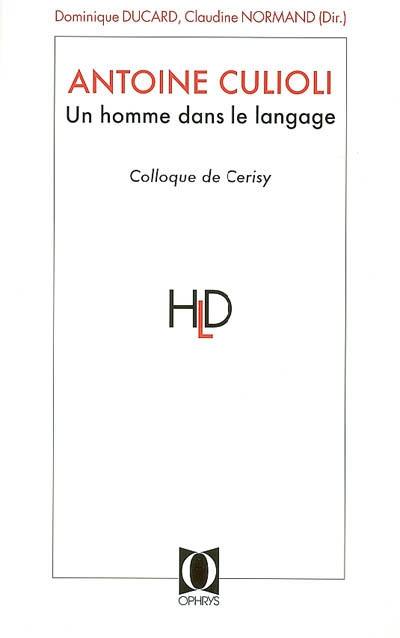 Antoine Culioli, un homme dans le langage : originalité, diversité, ouverture : actes du colloque de Cerisy-la-Salle, juin 2005