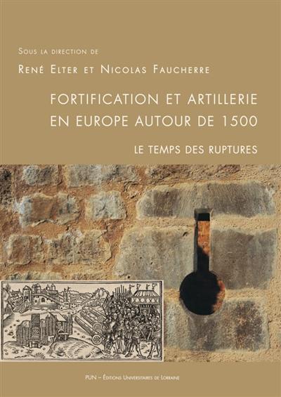 Fortification et artillerie en Europe autour de 1500 : le temps des ruptures : actes du colloque international organisé les 11 et 12 décembre 2015 à Epinal et à Châtel-sur-Moselle