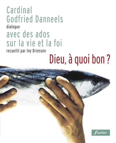 Dieu, à quoi bon ? : dialogue avec des ados sur la vie et la foi