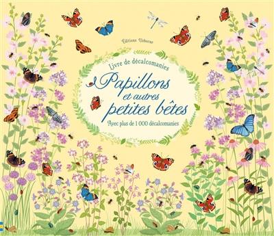 Papillons et autres petites bêtes : avec plus de 1.000 décalcomanies