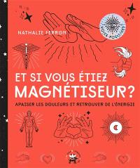 Et si vous étiez magnétiseur ? : apaiser les douleurs et retrouver de l'énergie