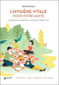 L'hygiène vitale pour votre santé : comprendre et améliorer sa santé par l'hygiénisme : alimentation, jeûne, respiration, mouvement