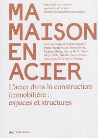 Ma maison en acier : l'acier dans la construction immobilière : espaces et structures