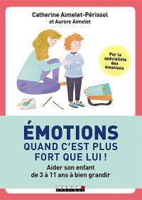 Emotions : quand c'est plus fort que lui ! : aider son enfant de 3 à 11 ans à bien grandir