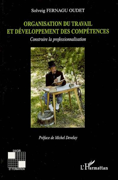 Organisation du travail et développement des compétences : construire la professionnalisation