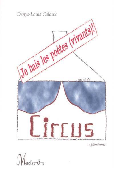 Je hais les poètes (vivants) ! : recueil d'aphorismes, apophtegmes, mensonges, expérimentations verbales, vacheries, indélicatesses et autres propos péremptoires. Circus