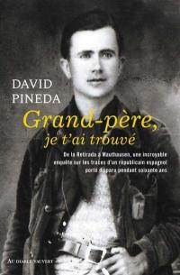 Grand-père, je t'ai trouvé : de la Retirada à Mauthausen, une incroyable enquête sur les traces d'un républicain espagnol porté disparu pendant soixante ans