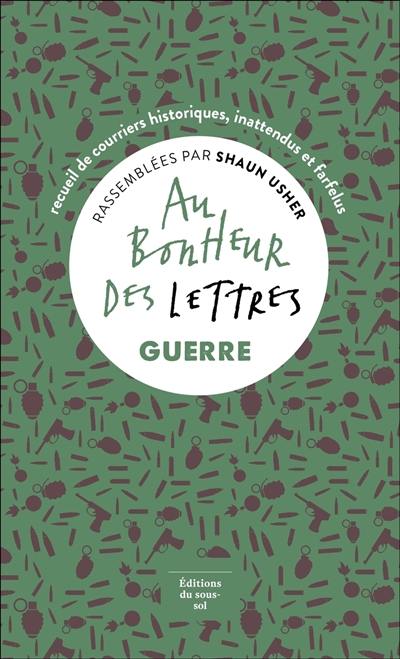 Au bonheur des lettres. Guerre : recueil de courriers historiques, inattendus et farfelus