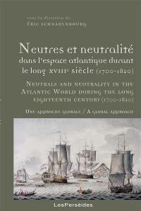 Neutres et neutralité dans l'espace atlantique durant le long XVIIIe siècle, 1700-1820 : une approche globale. Neutrals and neutrality in the Atlantic world during the long eighteenth century, 1700-1820 : a global approach