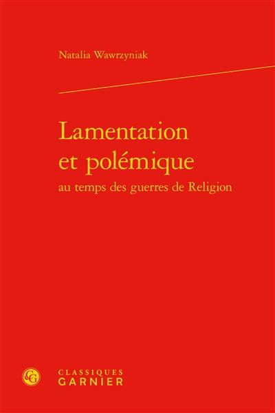 Lamentation et polémique au temps des guerres de Religion