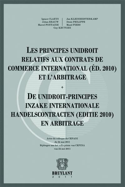 Les principes Unidroit relatifs aux contrats de commerce international (éd. 2010) et l'arbitrage : actes du colloque du CEPANI du 24 mai 2011. De Unidroit-principes inzake internationale handelscontracten (editie 2010) en arbitrage : bijdragen aan het colloquium van CEPINA van 24 mei 2011