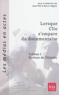 Lorsque Clio s'empare du documentaire. Vol. 1. Ecriture de l'histoire