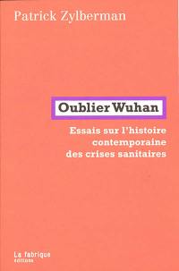 Oublier Wuhan : essais sur l'histoire contemporaine des crises sanitaires