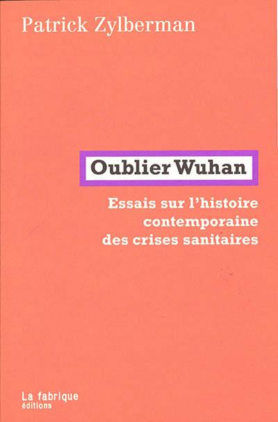 Oublier Wuhan : essais sur l'histoire contemporaine des crises sanitaires