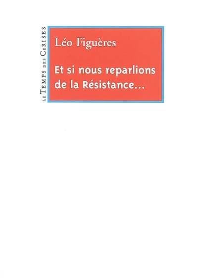 Et si nous reparlions de la Résistance... : et de la part que les communistes prirent à son combat