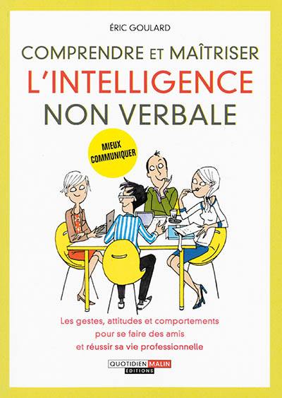 Comprendre et maîtriser l'intelligence non verbale : les gestes, attitudes et comportements pour se faire des amis et réussir sa vie professionnelle