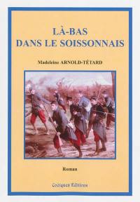 Là-bas dans le Soissonnais : histoire romancée du journal d'un poilu de la Grande Guerre