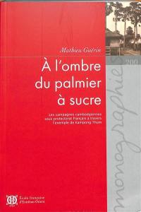 A l'ombre du palmier à sucre : les campagnes cambodgiennes sous protectorat français à travers l'exemple de Kampong Thom