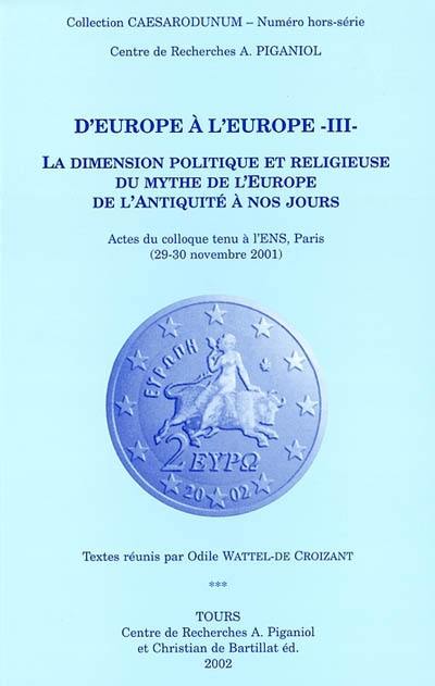 D'Europe à l'Europe. Vol. 3. La dimension politique et religieuse du mythe de l'Europe de l'Antiquité à nos jours : actes du colloque tenu à l'ENS, Paris 29-30 novembre 2001