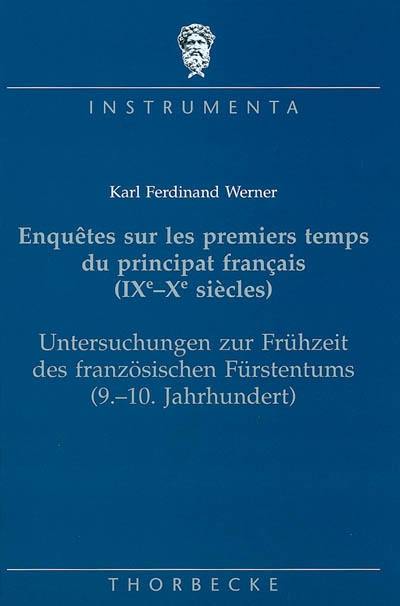 Enquêtes sur les premiers temps du principat français (IXe-Xe siècles). Untersuchungen zür Frühzeit des französischen Fürstentums (9-10 Jahrhundert)