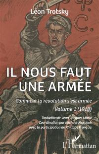 Il nous faut une armée. Vol. 1. Comment la révolution s'est armée : 1918