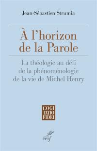 A l'horizon de la parole : la théologie au défi de la phénoménologie de la vie de Michel Henry