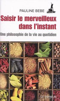 Saisir le merveilleux dans l'instant : une philosophie de la vie au quotidien