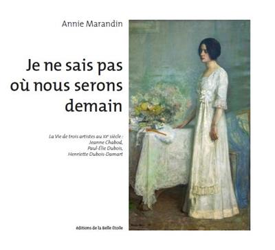 Je ne sais pas où nous serons demain : la vie de trois artistes au XXe siècle : Jeanne Chabod, Paul-Elie Dubois, Henriette Dubois-Damart