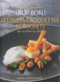 Trop bon ! Les frites, croquettes et beignets : 45 recettes de chefs