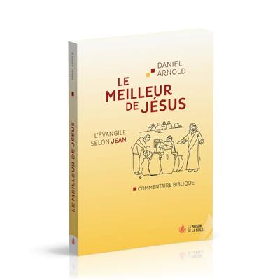 Le meilleur de Jésus : l'Evangile selon Jean : commentaire biblique