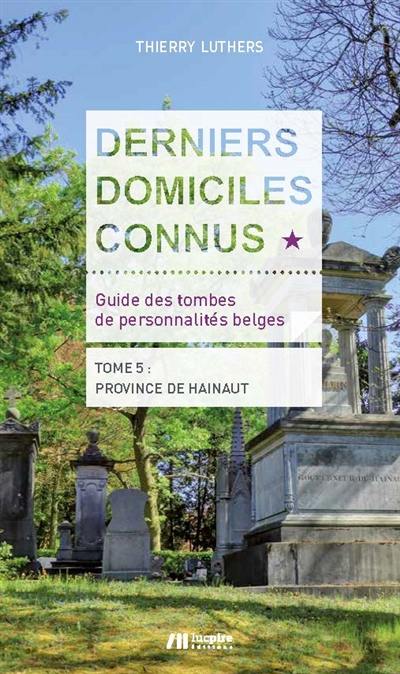 Derniers domiciles connus : guide des tombes de personnalités belges. Vol. 5. Province de Hainaut